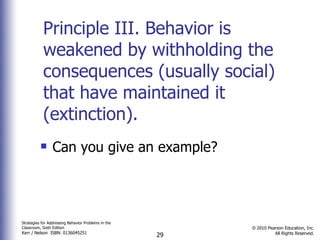 Principle III. Behavior is weakened by withholding the consequences (usually social) that have maintained it (extinction).  Can you give an example? 