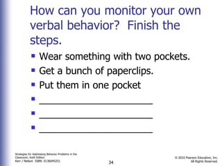 How can you monitor your own verbal behavior?  Finish the steps. Wear something with two pockets. Get a bunch of paperclips. Put them in one pocket _____________________ _____________________ _____________________ 