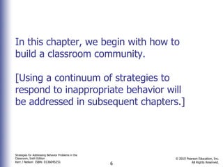 In this chapter, we begin with how to build a classroom community. [Using a continuum of strategies to respond to inappropriate behavior will be addressed in subsequent chapters.] 