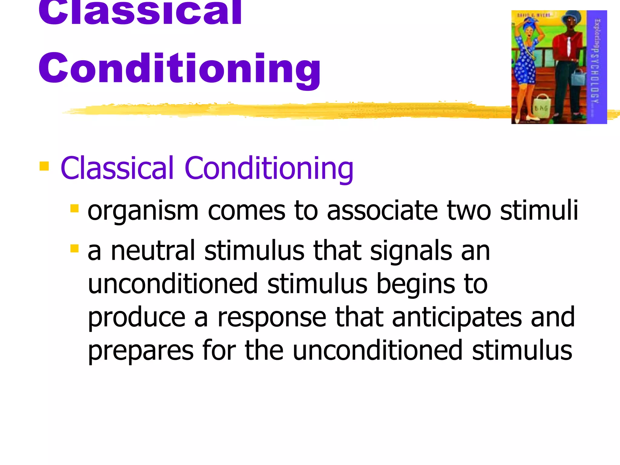 Classical Conditioning Classical Conditioning organism comes to associate two stimuli a neutral stimulus that signals an unconditioned stimulus begins to produce a response that anticipates and prepares for the unconditioned stimulus 
