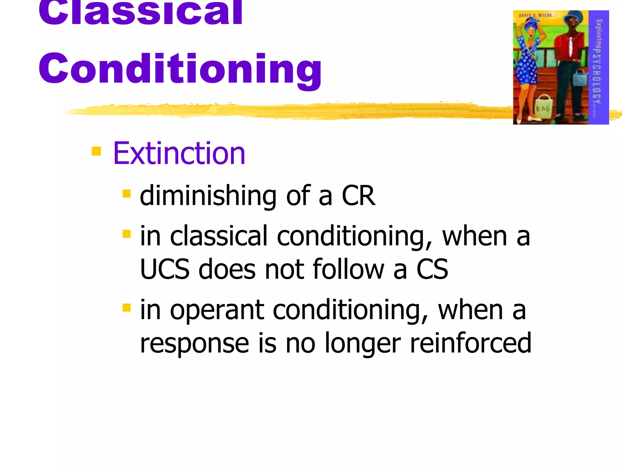 Classical Conditioning Extinction diminishing of a CR  in classical conditioning, when a UCS does not follow a CS in operant conditioning, when a response is no longer reinforced  