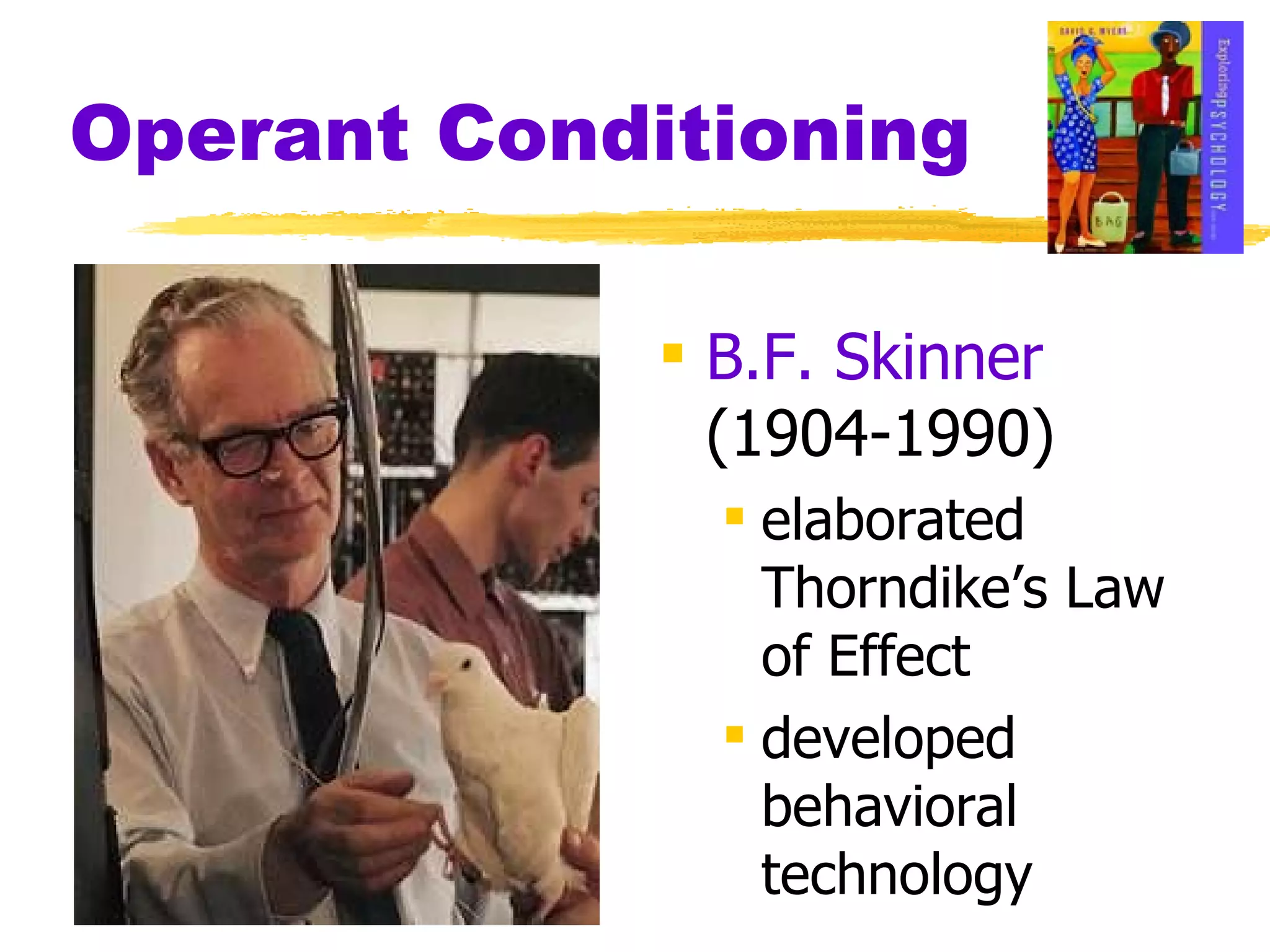 Operant Conditioning B.F. Skinner  (1904-1990) elaborated Thorndike’s Law of Effect developed behavioral technology 