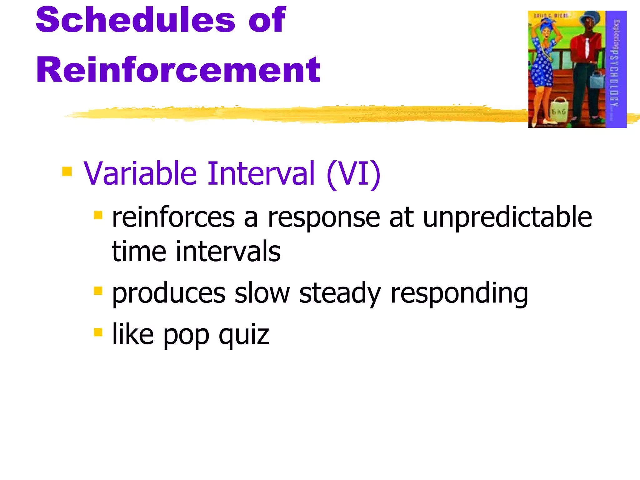 Schedules of Reinforcement Variable Interval (VI) reinforces a response at unpredictable time intervals produces slow steady responding like pop quiz 