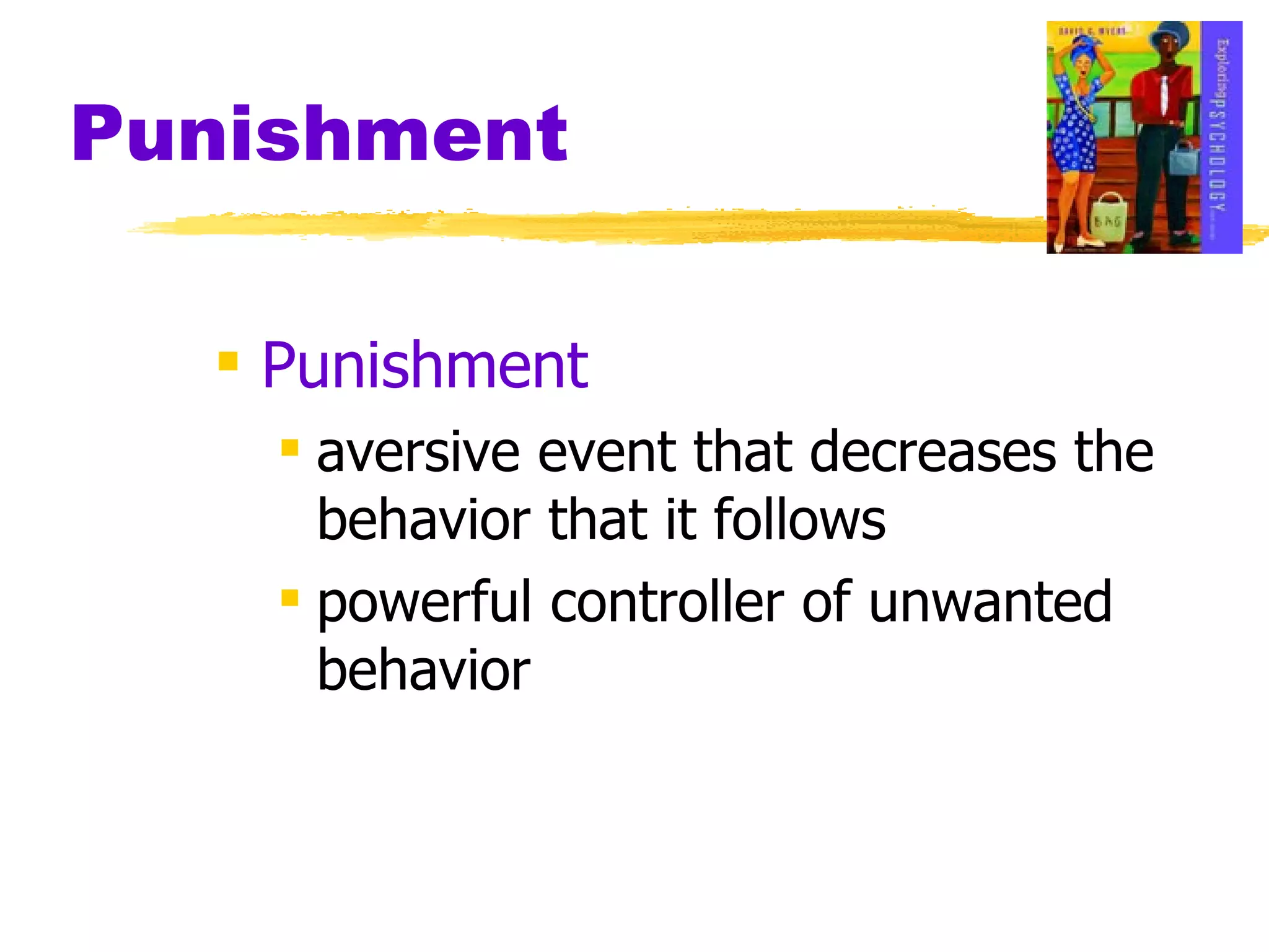Punishment Punishment aversive event that decreases the behavior that it follows powerful controller of unwanted behavior 