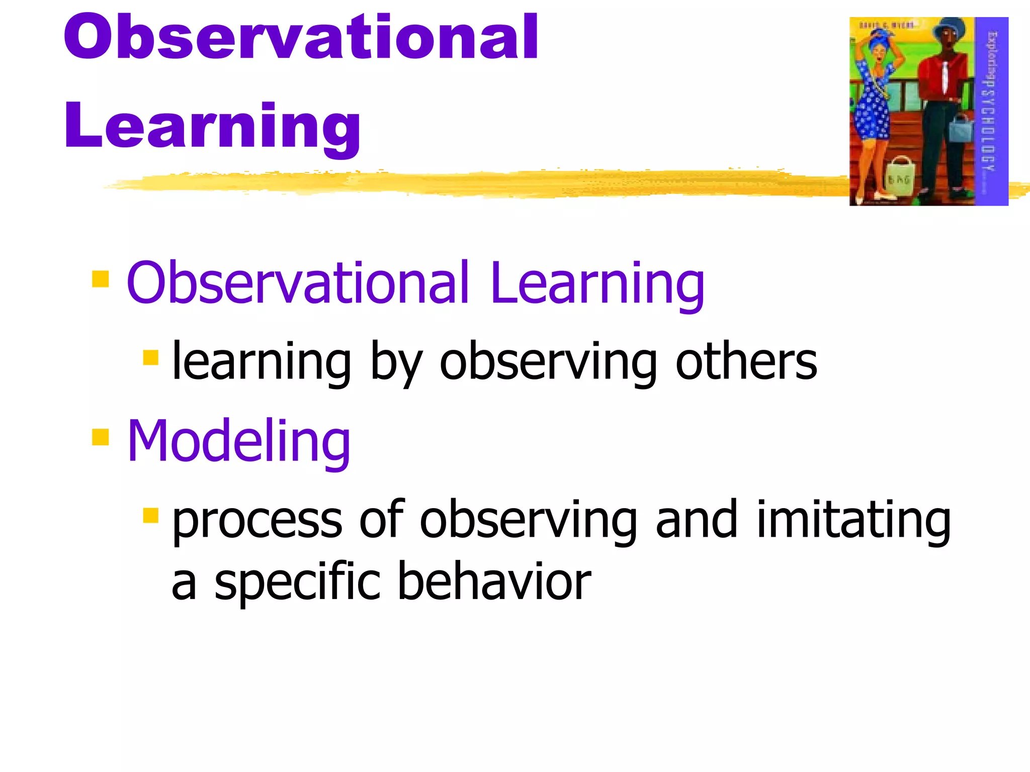 Observational Learning Observational Learning learning by observing others Modeling process of observing and imitating a specific behavior 