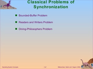 Classical Problems of Synchronization Bounded-Buffer Problem Readers and Writers Problem Dining-Philosophers Problem Operating System Concepts 