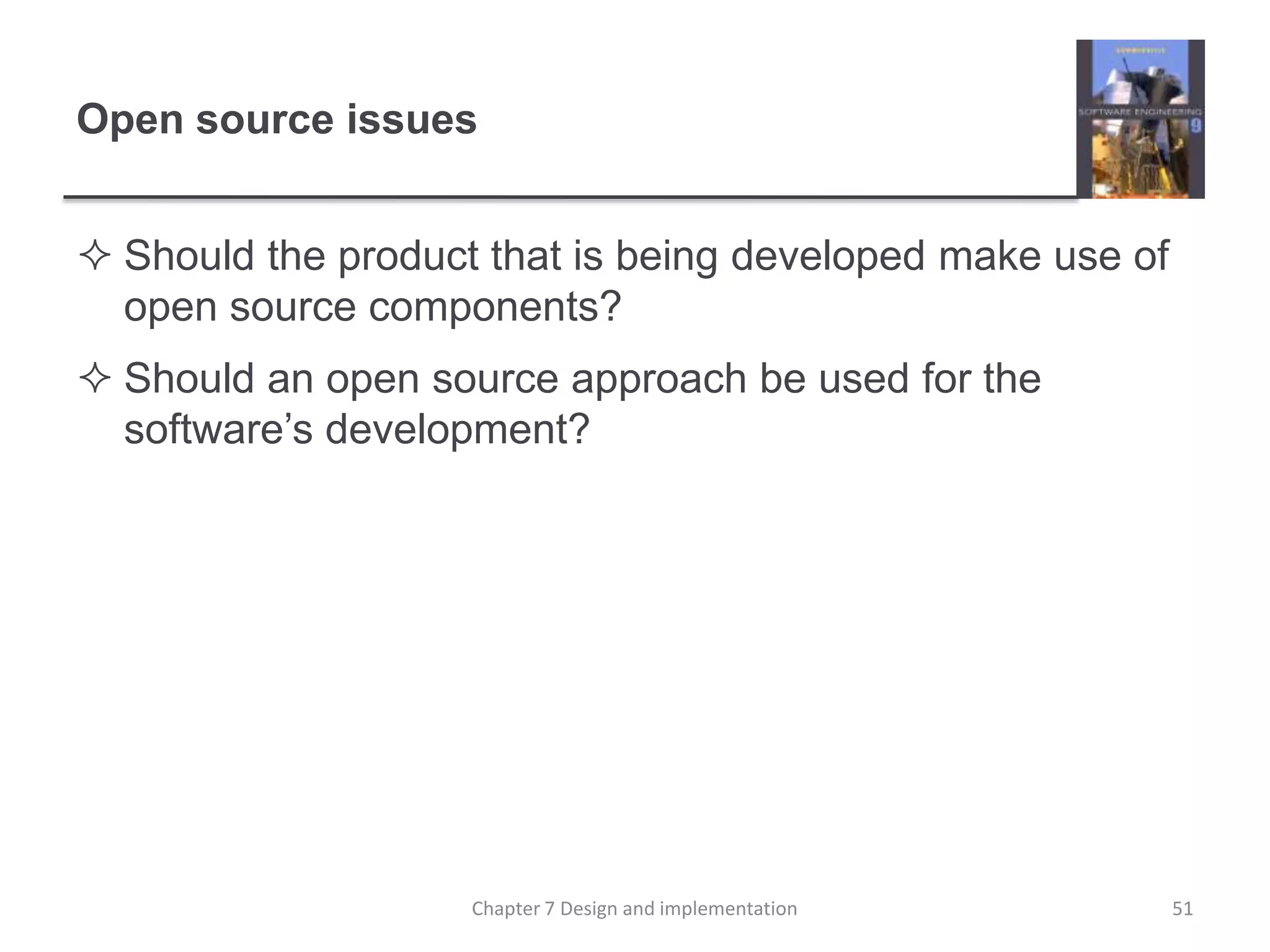 Open source issuesShould the product that is being developed make use of open source components?Should an open source approach be used for the software’s development?51Chapter 7 Design and implementation