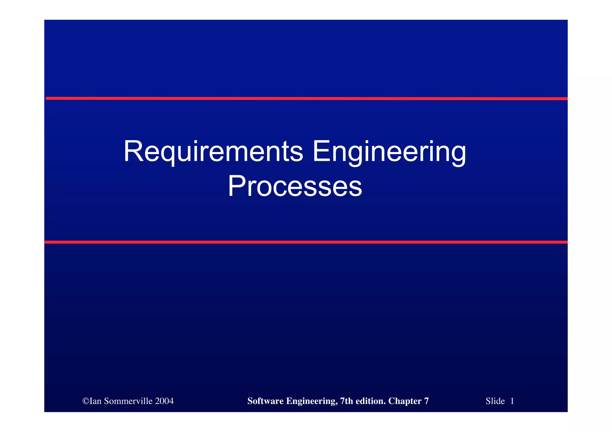 ©Ian Sommerville 2004 Software Engineering, 7th edition. Chapter 7 Slide 1
Requirements Engineering
Processes
 