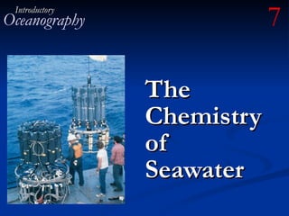 The Chemistry of Seawater Introductory Oceanography 7 