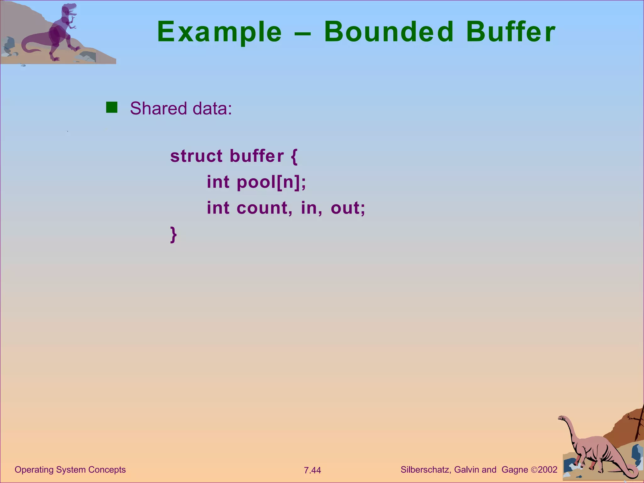 Example – Bounded Buffer Shared data: struct buffer { int pool[n]; int count, in, out; } 