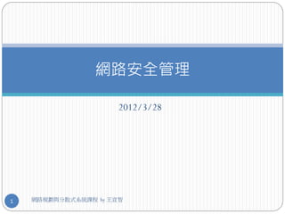 網路安全管理

                      2012/3/28




1   網路規劃與分散式系統課程 by 王宣智
 