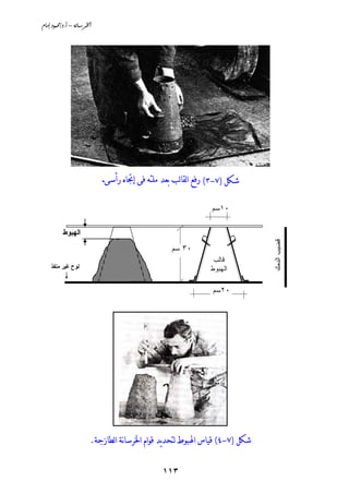 ‫‪âbßg@…ìàªO…Nc@–@òãb;Š¨a‬‬




                           ‫ﺷﻜﻞ )٧-٣( ﺭﻓﻊ ﺍﻟﻘﺎﻟﺐ ﺑﻌﺪ ﻣﻠﺌﻪ ﻓﻰ ﺇﲡﺎﻩ ﺭﺃﺳﻰ.‬

                                                             ‫٠١ﺴﻡ‬

          ‫اﻟﻬﺒﻮط‬




                                                                           ‫ﻗﻀﻴﺏ اﻟﺩﻤﻙ‬
                                                ‫٠٣ ﺴﻡ‬
                                                              ‫ﻗﺎﻟﺏ‬
    ‫ﻟﻮح ﻏﻴﺮ ﻡﻨﻔﺬ‬                                             ‫ﺍﻟﻬﺒﻭﻁ‬

                                                             ‫٠٢ﺴﻡ‬




                       ‫ﺷﻜﻞ )٧-٤( ﻗﻴﺎﺱ ﺍﳍﺒﻮﻁ ﻟﺘﺤﺪﻳﺪ ﻗﻮﺍﻡ ﺍﳋﺮﺳﺎنﺔ ﺍﻟﻄﺎﺯﺟﺔ.‬


                                              ‫٣١١‬
 