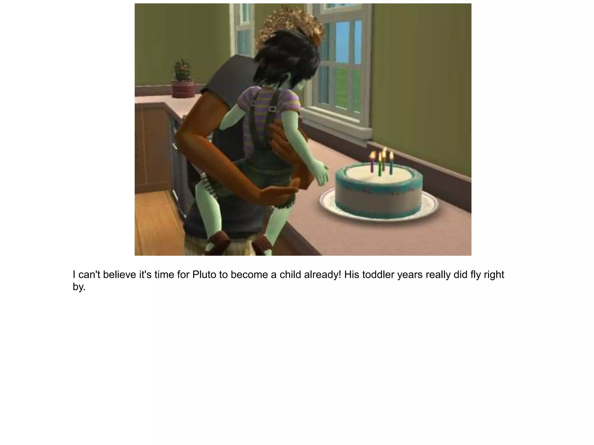 I can't believe it's time for Pluto to become a child already! His toddler years really did fly right
by.
 