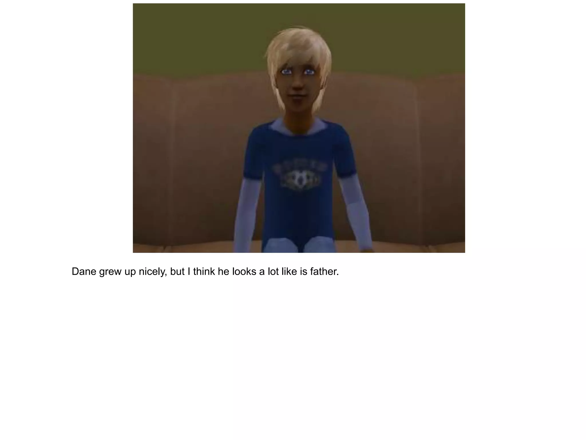 Dane grew up nicely, but I think he looks a lot like is father.
 