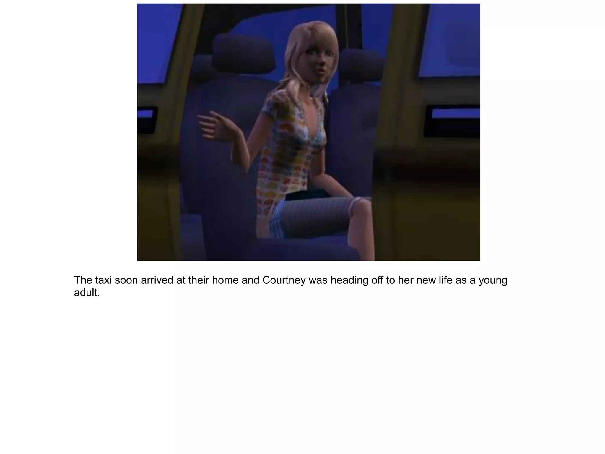 The taxi soon arrived at their home and Courtney was heading off to her new life as a young
adult.
 