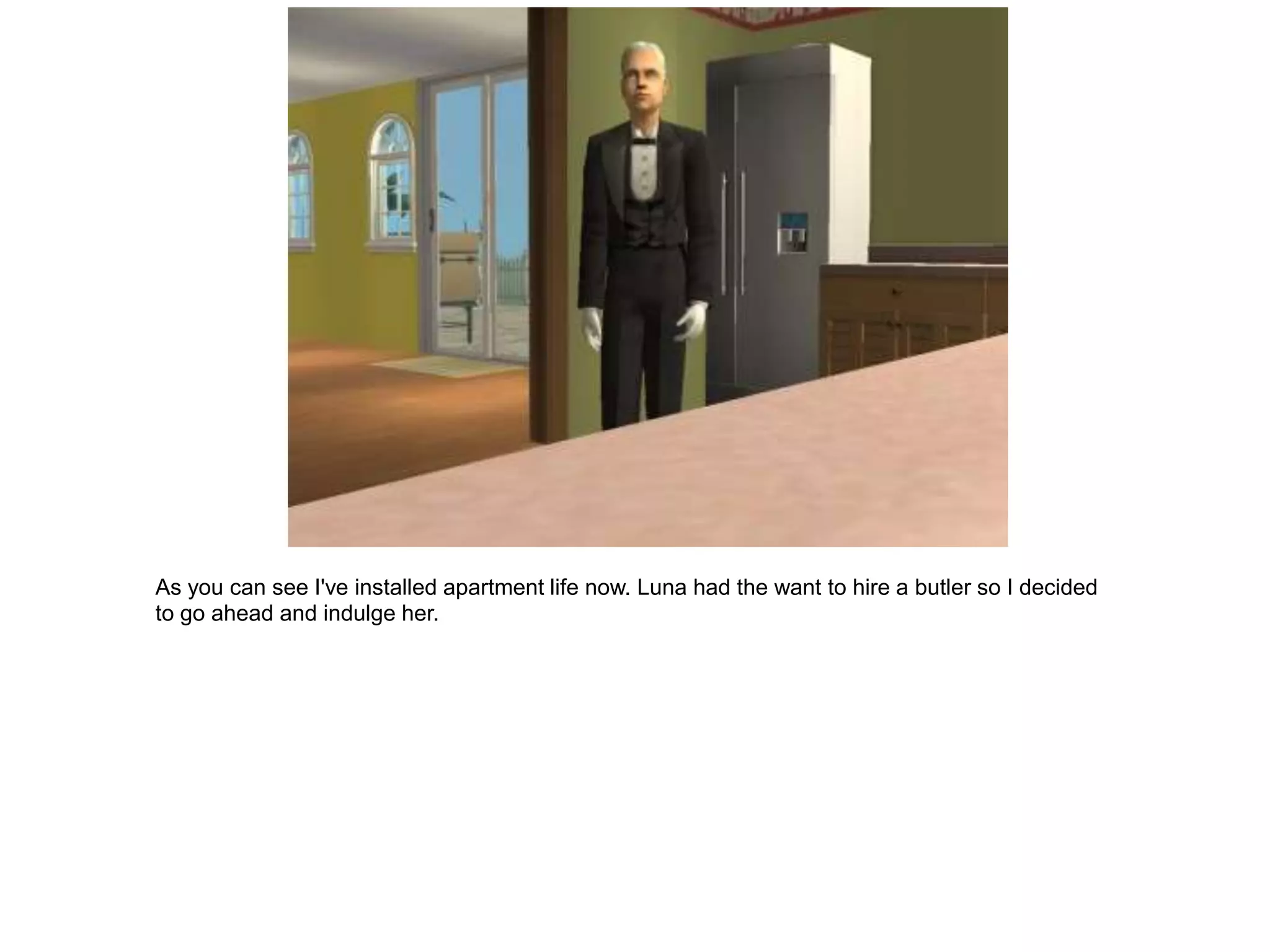As you can see I've installed apartment life now. Luna had the want to hire a butler so I decided
to go ahead and indulge her.
 