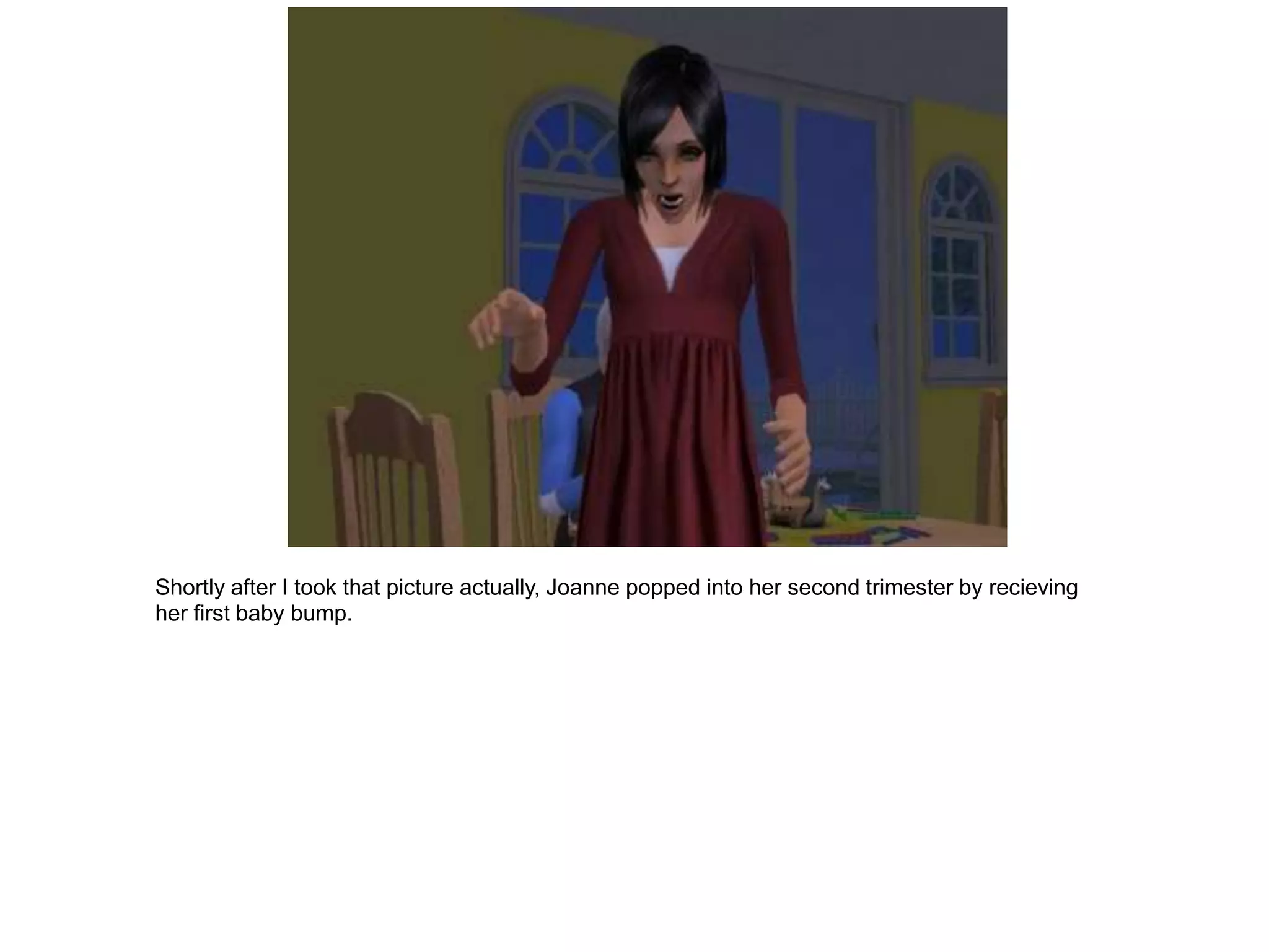 Shortly after I took that picture actually, Joanne popped into her second trimester by recieving
her first baby bump.
 