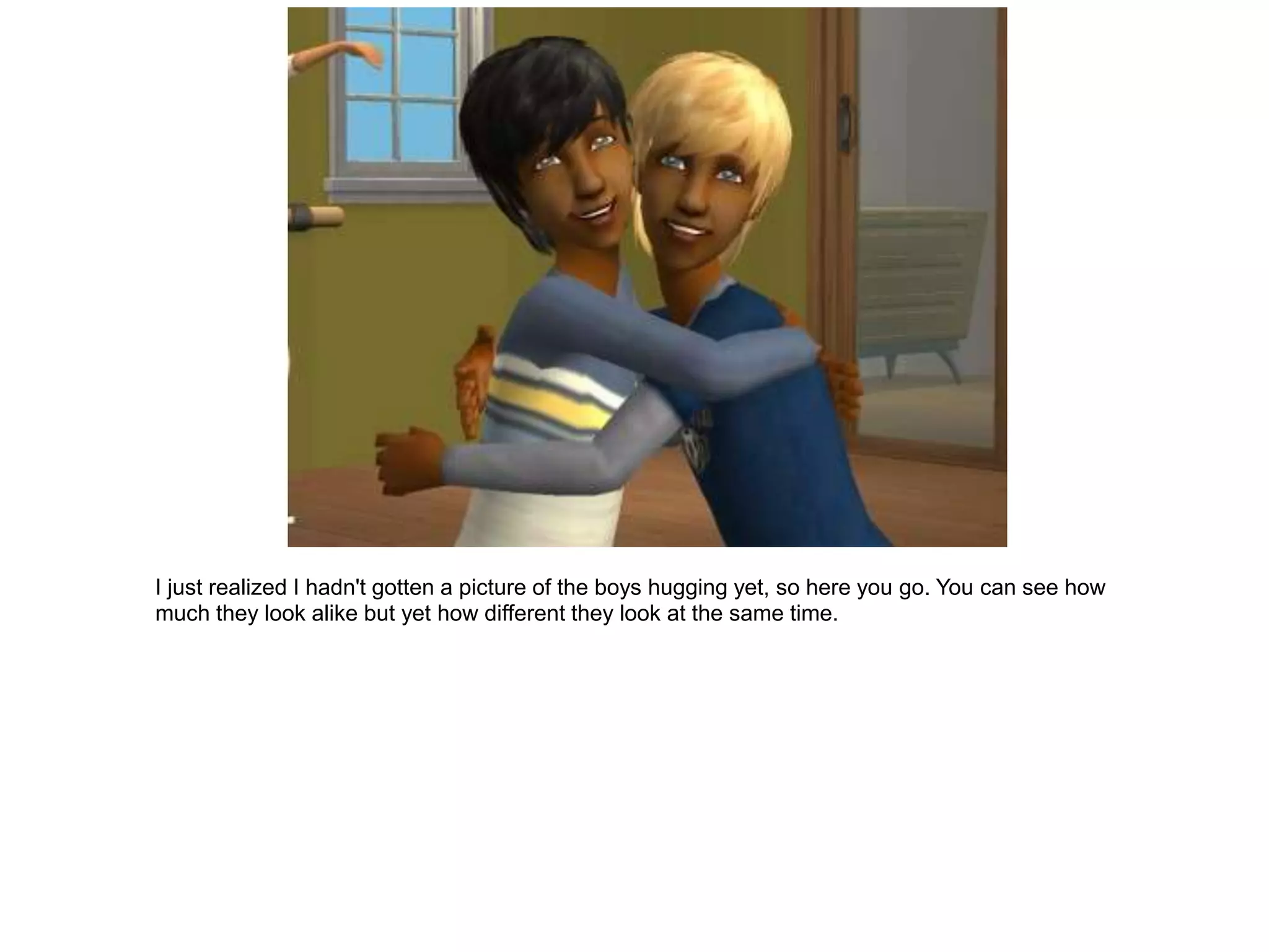 I just realized I hadn't gotten a picture of the boys hugging yet, so here you go. You can see how
much they look alike but yet how different they look at the same time.
 