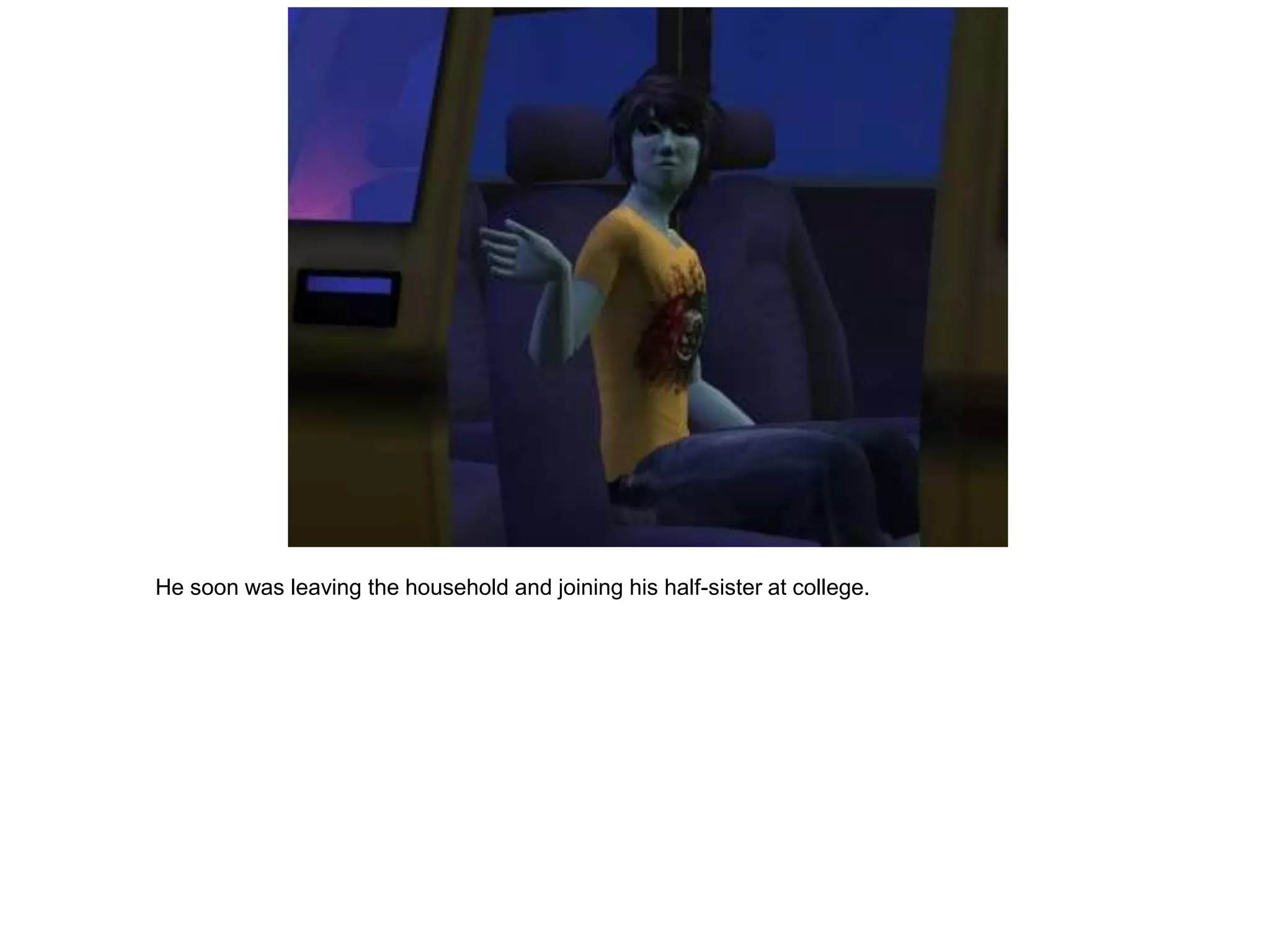 He soon was leaving the household and joining his half-sister at college.
 