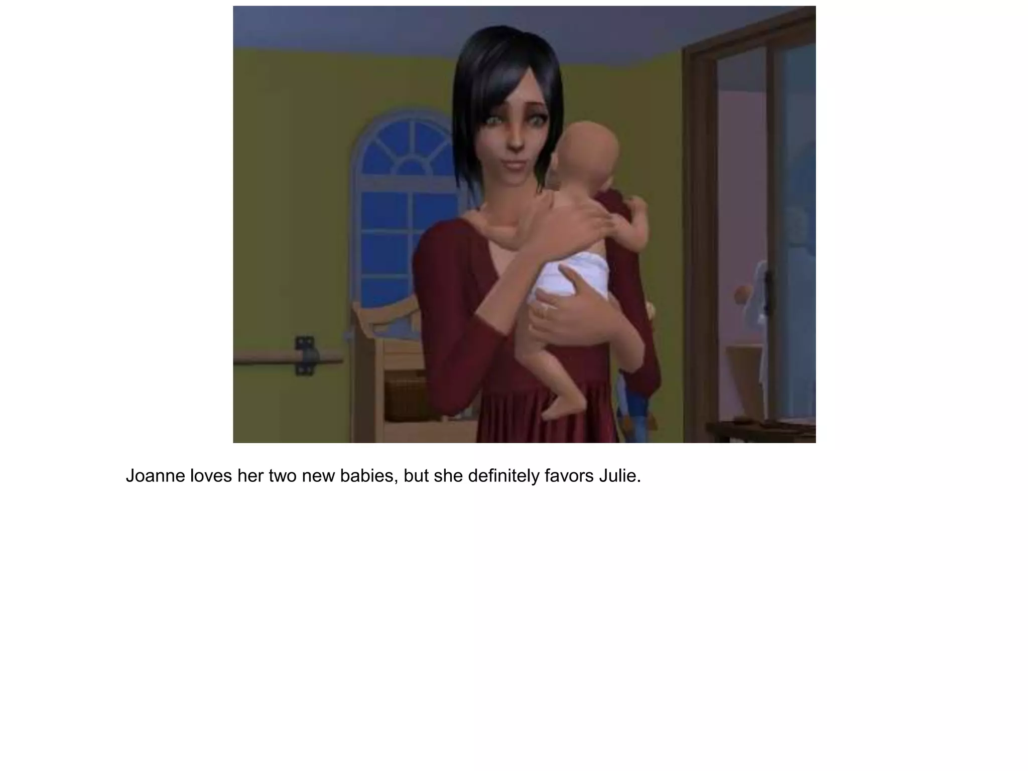Joanne loves her two new babies, but she definitely favors Julie.
 