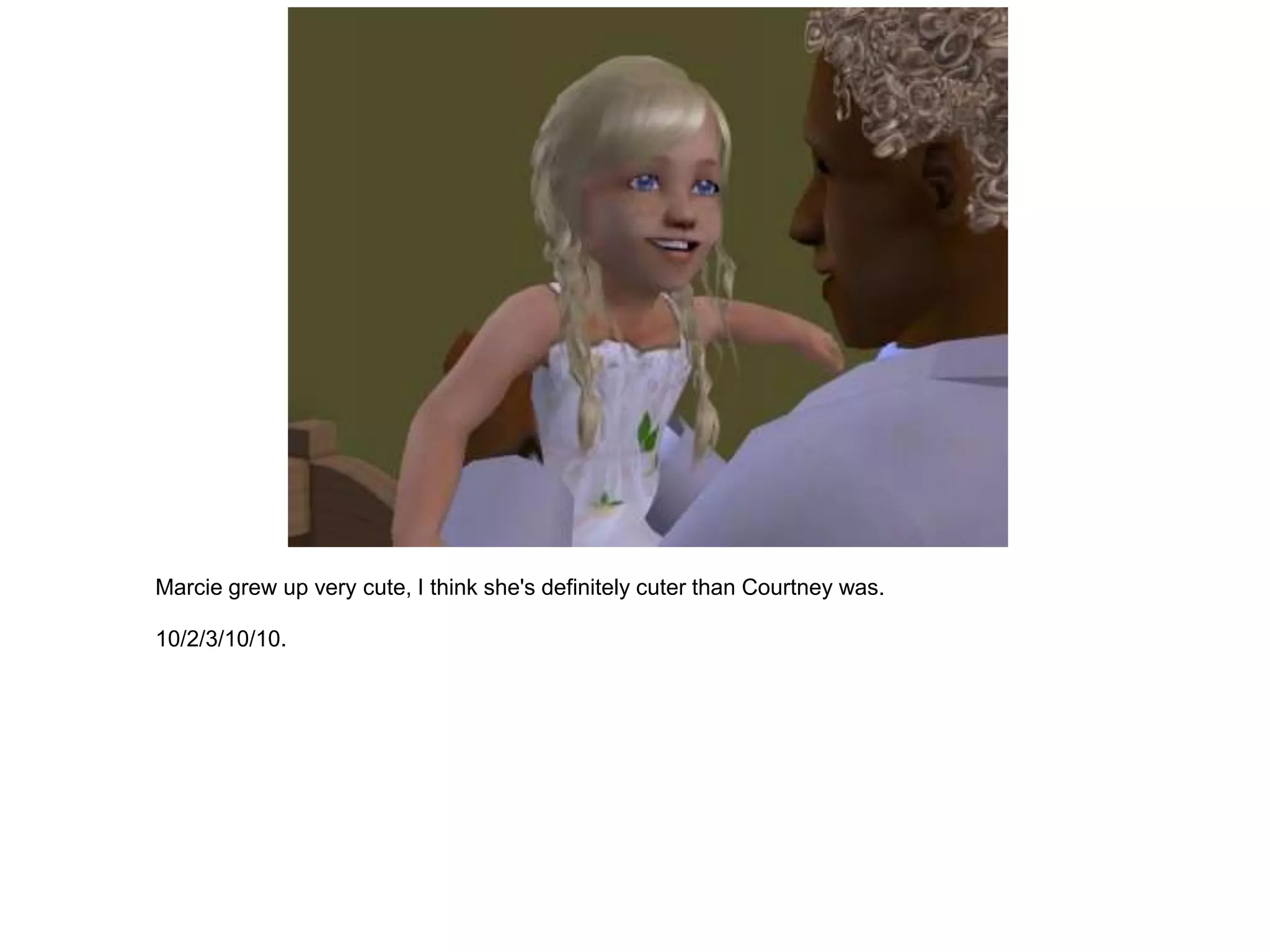 Marcie grew up very cute, I think she's definitely cuter than Courtney was.

10/2/3/10/10.
 