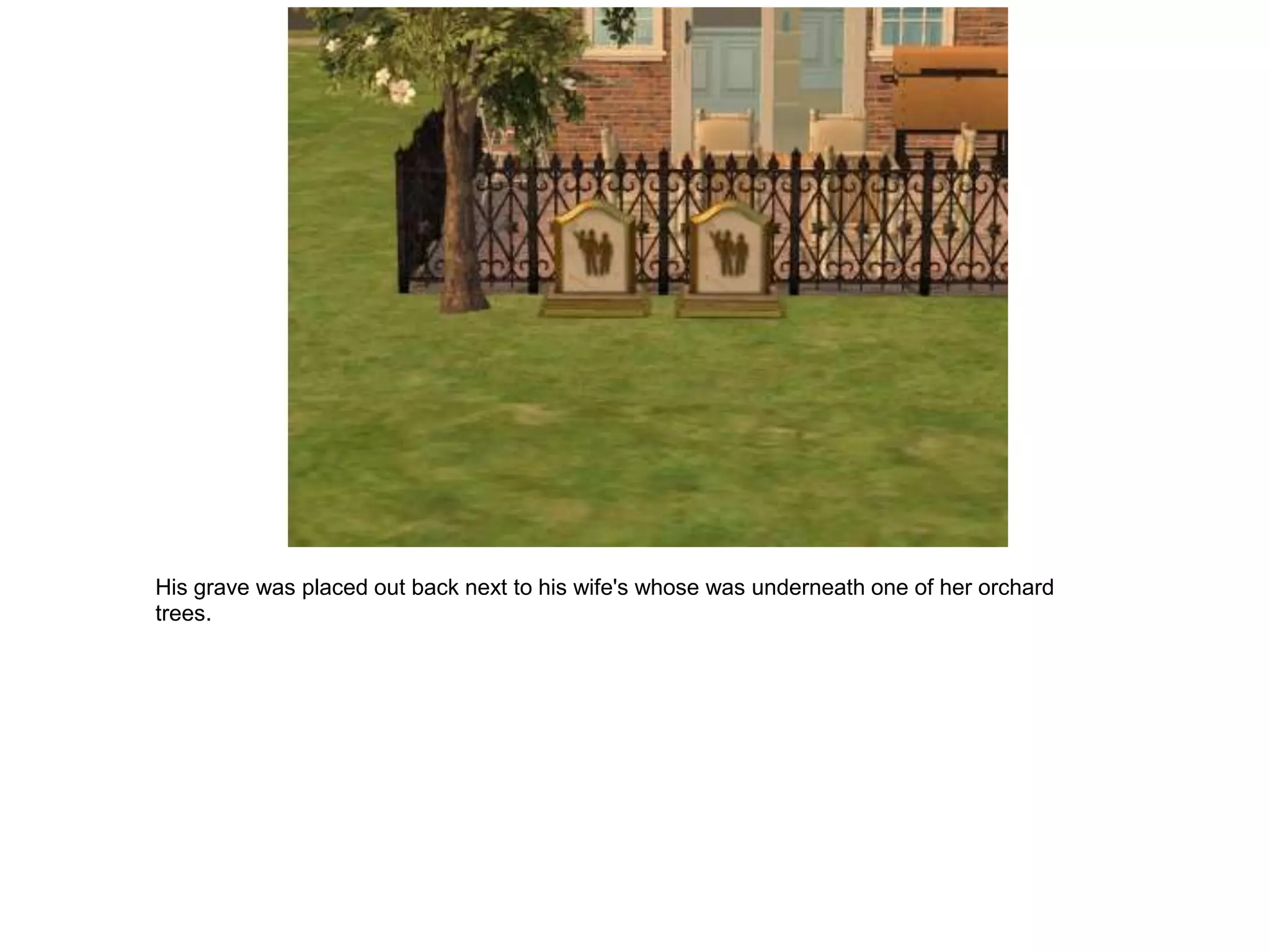 His grave was placed out back next to his wife's whose was underneath one of her orchard
trees.
 