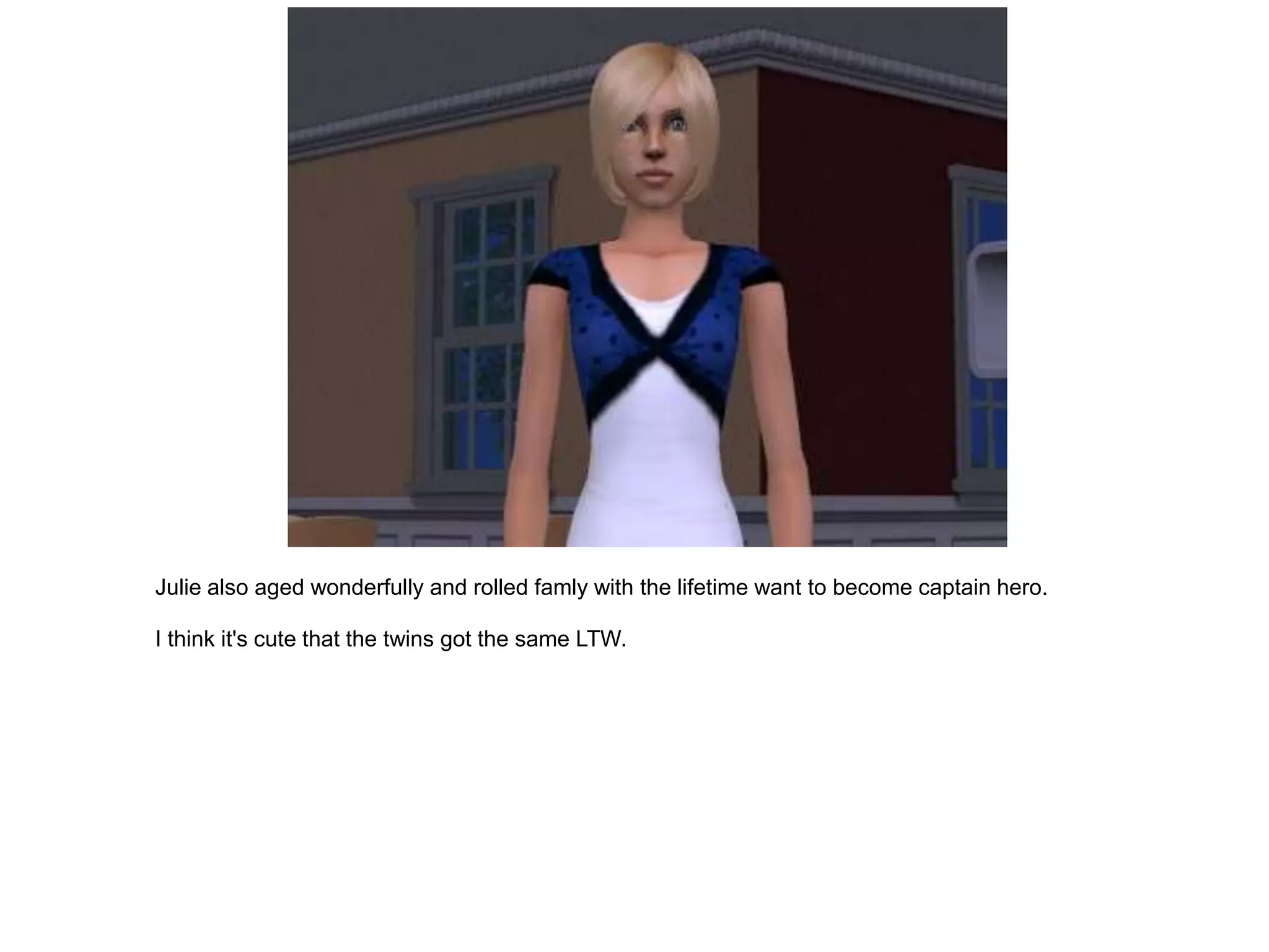 Julie also aged wonderfully and rolled famly with the lifetime want to become captain hero.

I think it's cute that the twins got the same LTW.
 