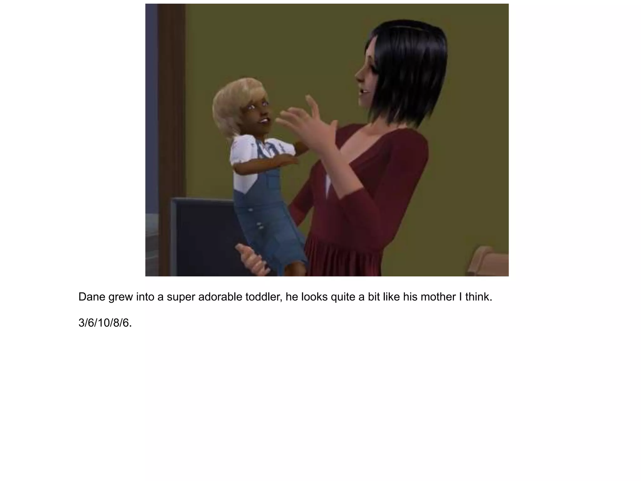 Dane grew into a super adorable toddler, he looks quite a bit like his mother I think.

3/6/10/8/6.
 