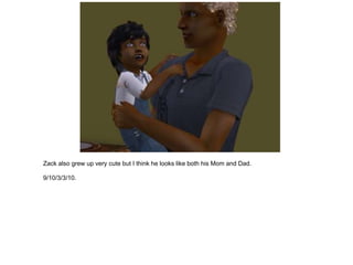 Zack also grew up very cute but I think he looks like both his Mom and Dad.

9/10/3/3/10.
 