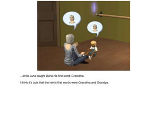 ...while Luna taught Dane his first word, Grandma.

I think it's cute that the twin's first words were Grandma and Grandpa.
 