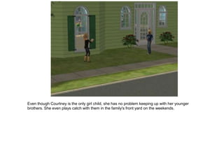 Even though Courtney is the only girl child, she has no problem keeping up with her younger
brothers. She even plays catch with them in the family's front yard on the weekends.
 