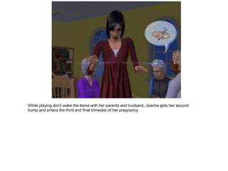 While playing don't wake the llama with her parents and husband, Joanne gets her second
bump and enters the third and final trimester of her pregnancy.
 