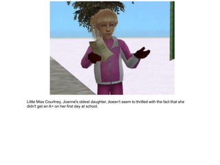 Little Miss Courtney, Joanne's oldest daughter, doesn't seem to thrilled with the fact that she
didn't get an A+ on her first day at school.
 