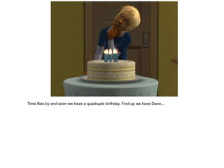 Time flies by and soon we have a quadruple birthday. First up we have Dane...
 