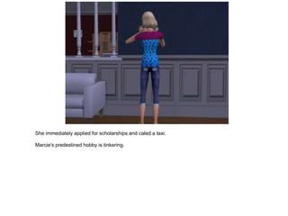 She immediately applied for scholarships and caled a taxi.

Marcie's predestined hobby is tinkering.
 