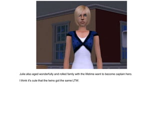 Julie also aged wonderfully and rolled famly with the lifetime want to become captain hero.

I think it's cute that the twins got the same LTW.
 