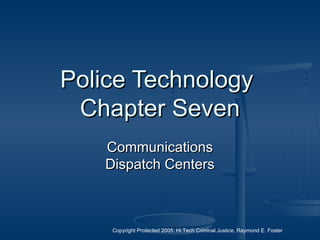 Copyright Protected 2005: Hi Tech Criminal Justice, Raymond E. Foster
Police TechnologyPolice Technology
Chapter SevenChapter Seven
CommunicationsCommunications
Dispatch CentersDispatch Centers
 