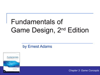 Fundamentals of
nd
Game Design, 2 Edition
by Ernest Adams

Chapter 3: Game Concepts

 