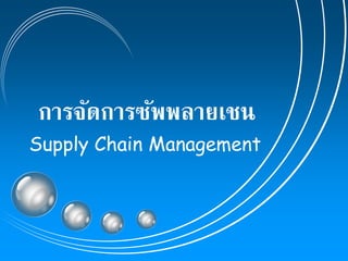 การจัดการซัพพลายเชน
Supply Chain Management
 