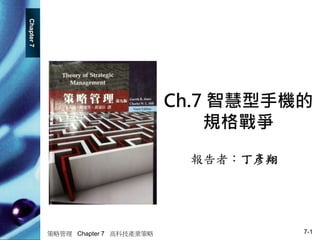 Chapter7
策略管理 Chapter 7 高科技產業策略 7-1
Ch.7 智慧型手機的
規格戰爭
報告者：丁彥翔
 