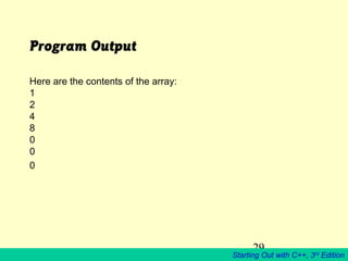 29
Starting Out with C++, 3rd
Edition
Program Output
Here are the contents of the array:
1
2
4
8
0
0
0
 