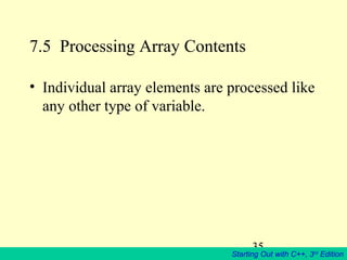 35
Starting Out with C++, 3rd
Edition
7.5 Processing Array Contents
• Individual array elements are processed like
any other type of variable.
 