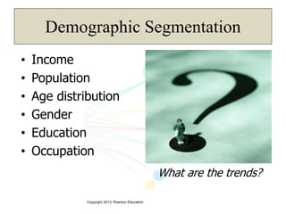 Copyright 2013, Pearson Education
Demographic Segmentation
• Income
• Population
• Age distribution
• Gender
• Education
• Occupation
What are the trends?
 