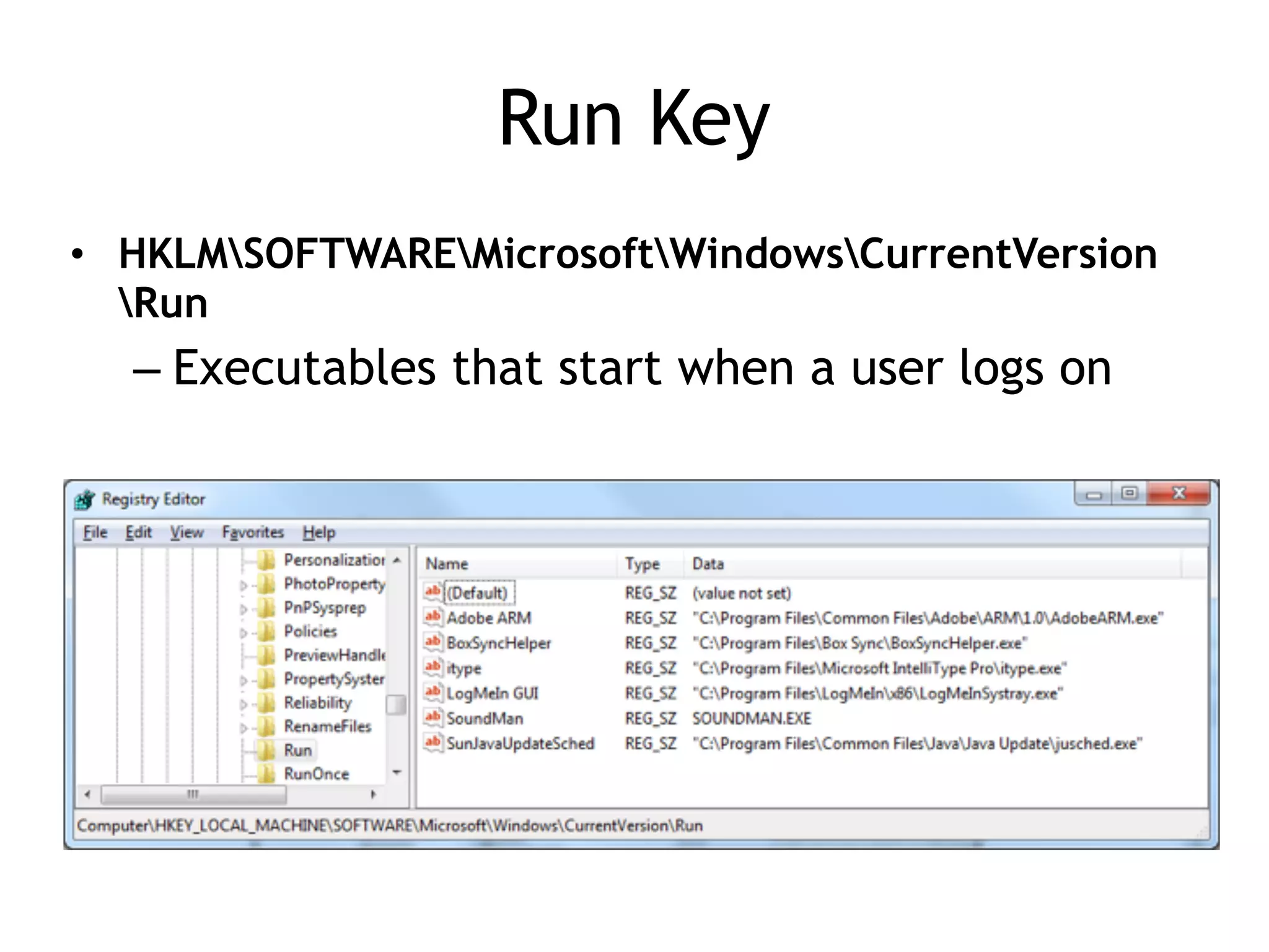 Run Key
• HKLMSOFTWAREMicrosoftWindowsCurrentVersion
Run
– Executables that start when a user logs on
 