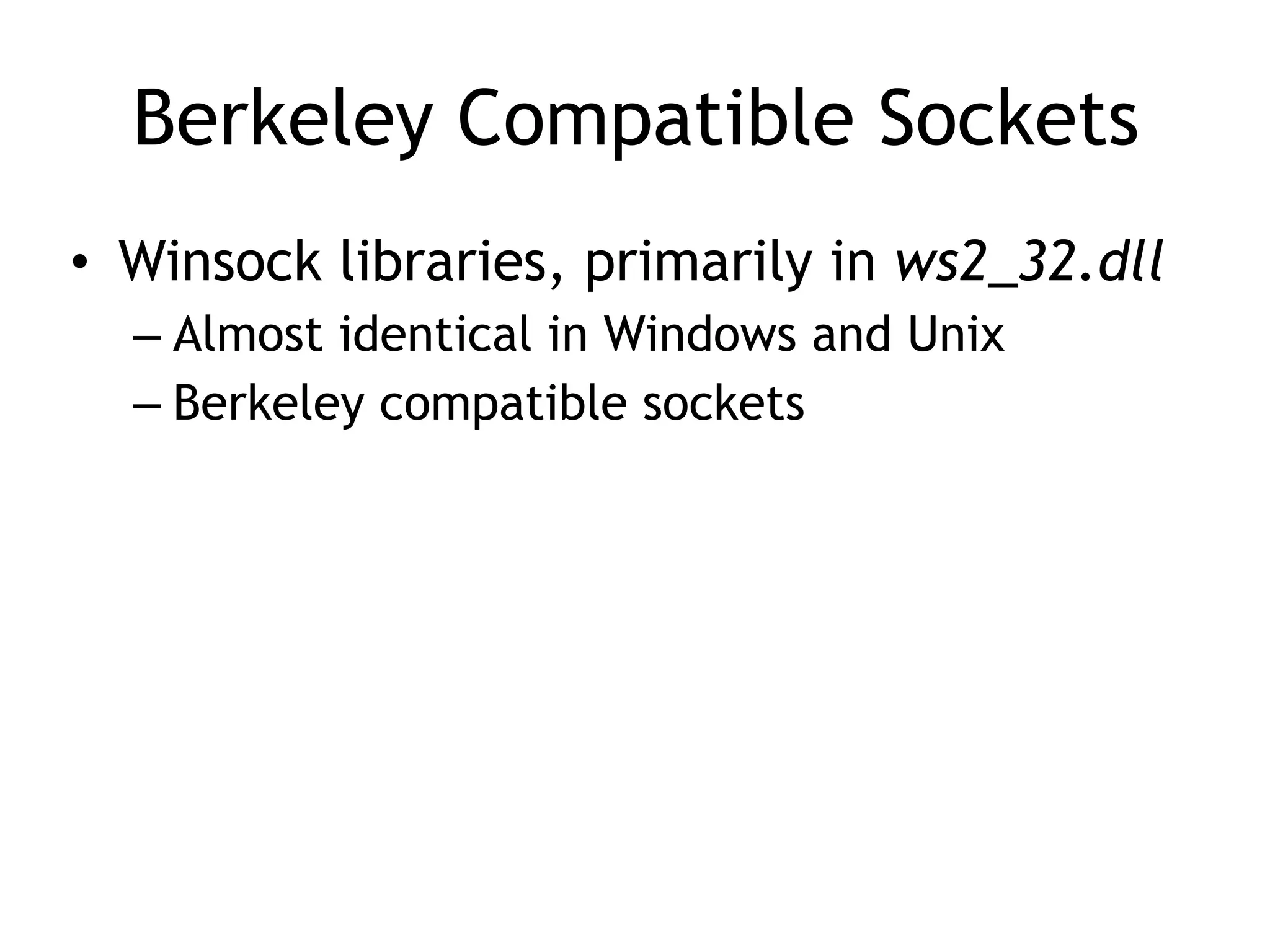 Berkeley Compatible Sockets
• Winsock libraries, primarily in ws2_32.dll
– Almost identical in Windows and Unix
– Berkeley compatible sockets
 