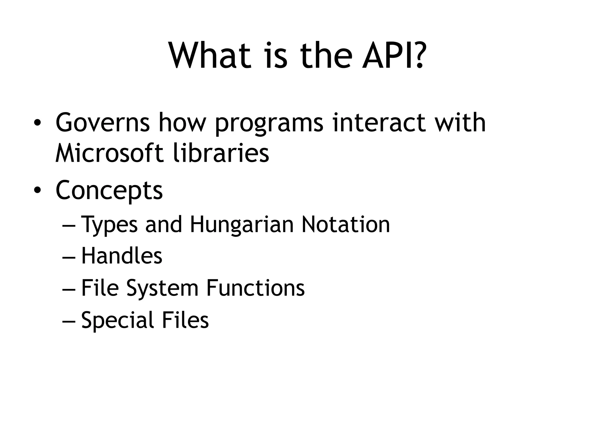 What is the API?
• Governs how programs interact with
Microsoft libraries
• Concepts
– Types and Hungarian Notation
– Handles
– File System Functions
– Special Files
 