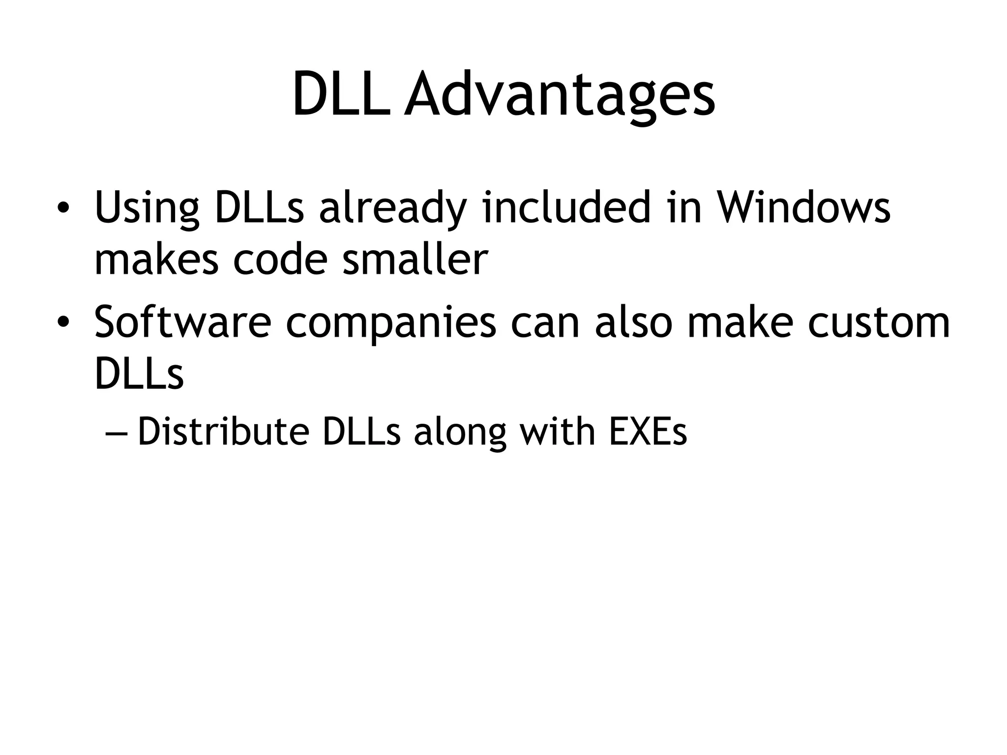 DLL Advantages
• Using DLLs already included in Windows
makes code smaller
• Software companies can also make custom
DLLs
– Distribute DLLs along with EXEs
 