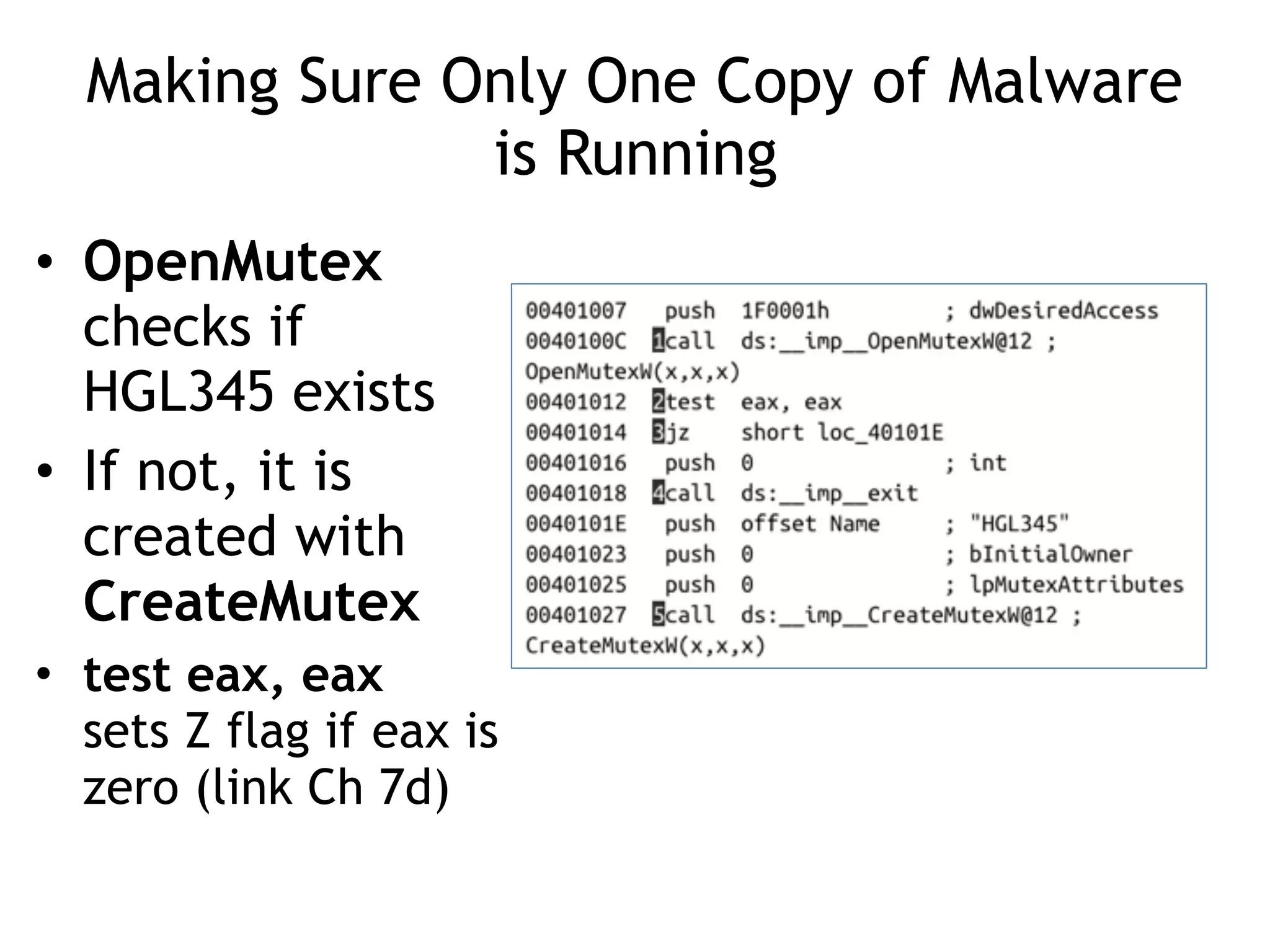 Making Sure Only One Copy of Malware
is Running
• OpenMutex
checks if
HGL345 exists
• If not, it is
created with
CreateMutex
• test eax, eax 
sets Z flag if eax is
zero (link Ch 7d)
 