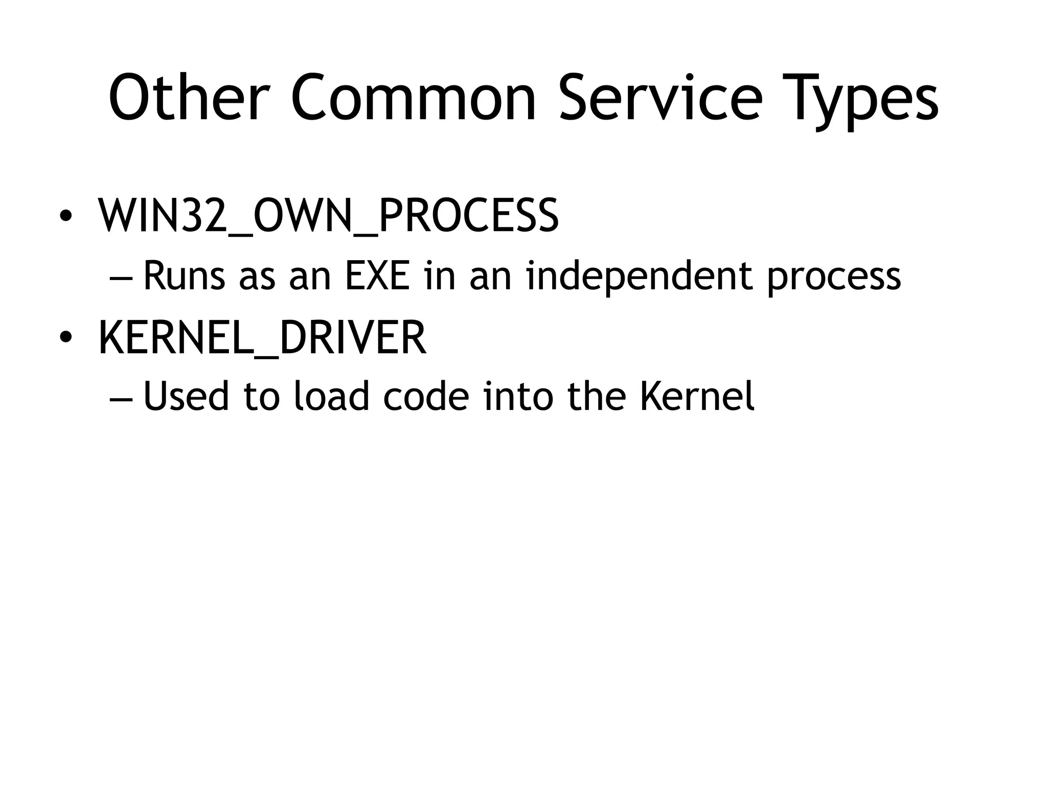 Other Common Service Types
• WIN32_OWN_PROCESS
– Runs as an EXE in an independent process
• KERNEL_DRIVER
– Used to load code into the Kernel
 