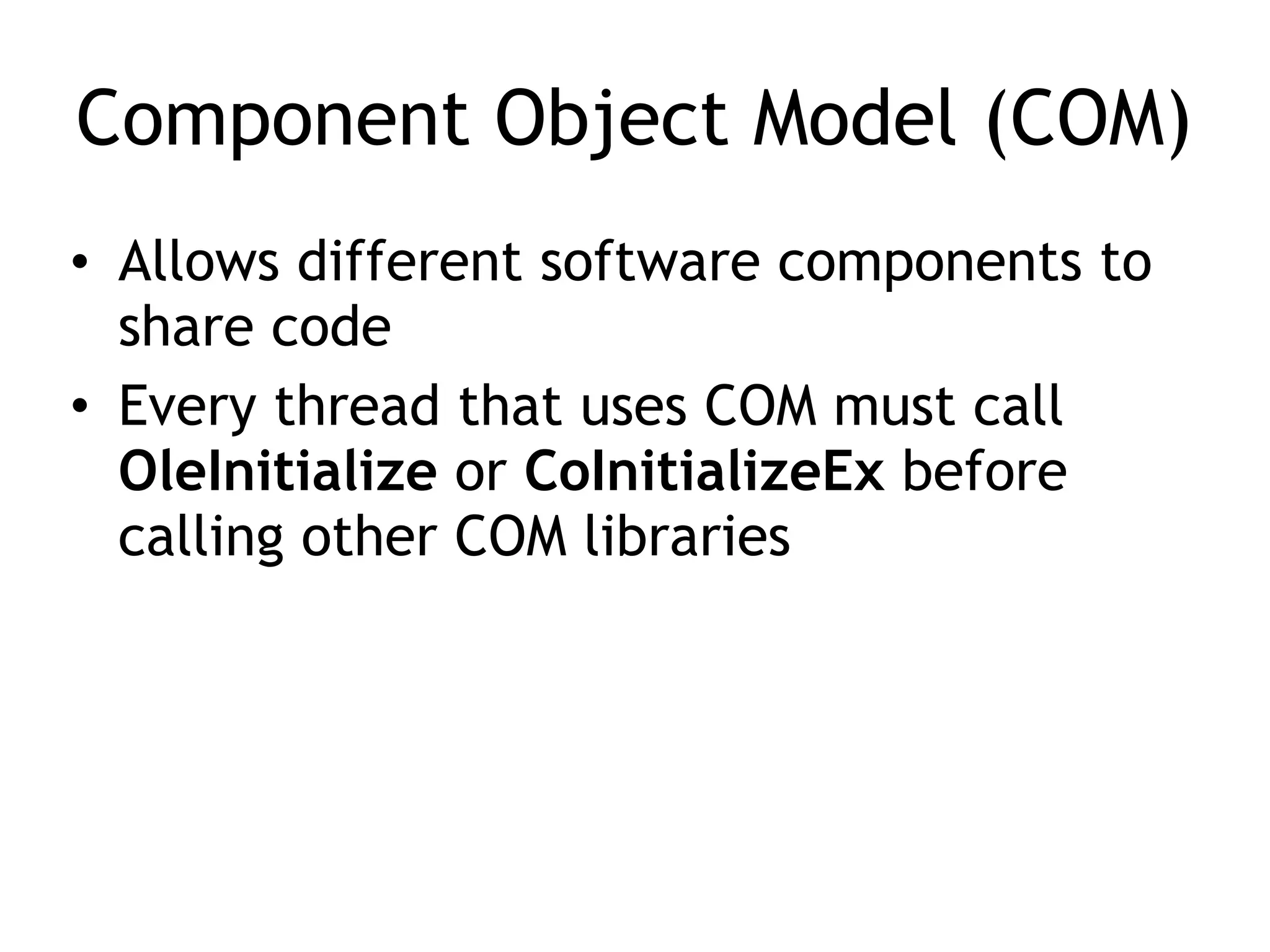 Component Object Model (COM)
• Allows different software components to
share code
• Every thread that uses COM must call
OleInitialize or CoInitializeEx before
calling other COM libraries
 